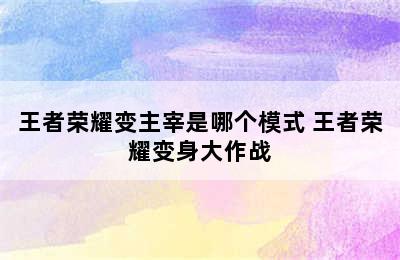 王者荣耀变主宰是哪个模式 王者荣耀变身大作战